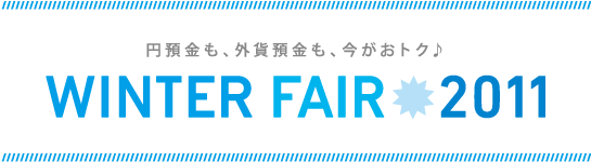 「WINTER FAIR 2011」円預金も、外貨預金も、今がおトク♪