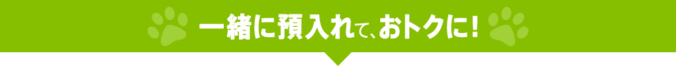 一緒に預入れて、おトクに!
