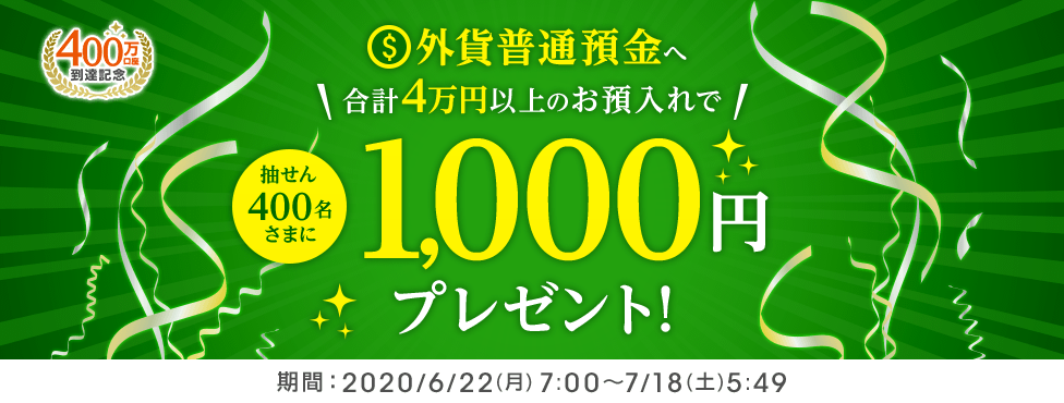 外貨普通預金へ合計4万円以上のお預入れで400名さまに1,000円プレゼント エントリー制 期間:2020/6/22(月)7:00~7/18(土)5:49