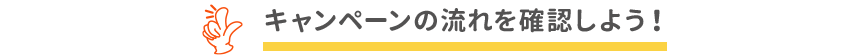 キャンペーンの流れを確認しよう!