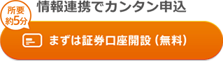 情報連携でカンタン申込 所要約5分 まずは証券口座開設(無料)