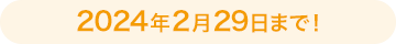 2024年2月29日まで！