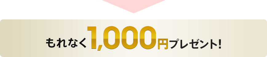 もれなく1,000円プレゼント！