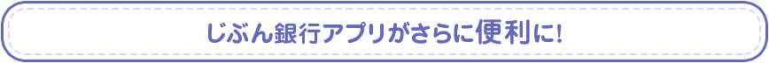 じぶん銀行アプリがさらに便利に!