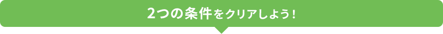2つの条件をクリアしよう！
