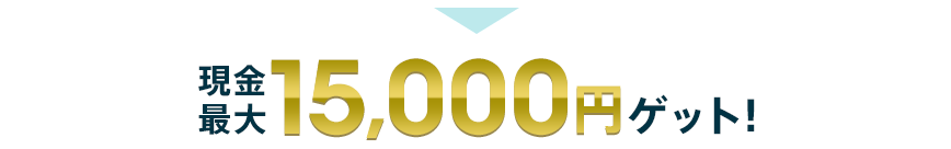 現金最大15,000円ゲット！