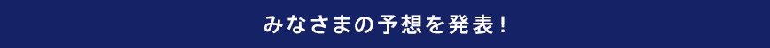 みなさまの予想を発表!