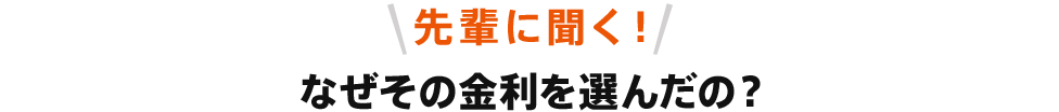 先輩に聞く!なぜその金利を選んだの?