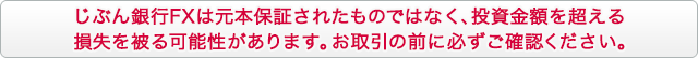 じぶん銀行FXは元本保証されたものではなく、投資金額を超える損失を被る可能性があります。お取引の前に必ずご確認ください。 じぶん銀行FXは元本保証されたものではなく、投資金額を超える損失を被る可能性があります。お取引の前に必ずご確認ください。