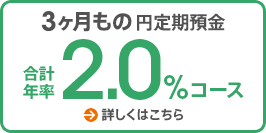 3ヶ月もの円定期預金 合計年率2.0%コース