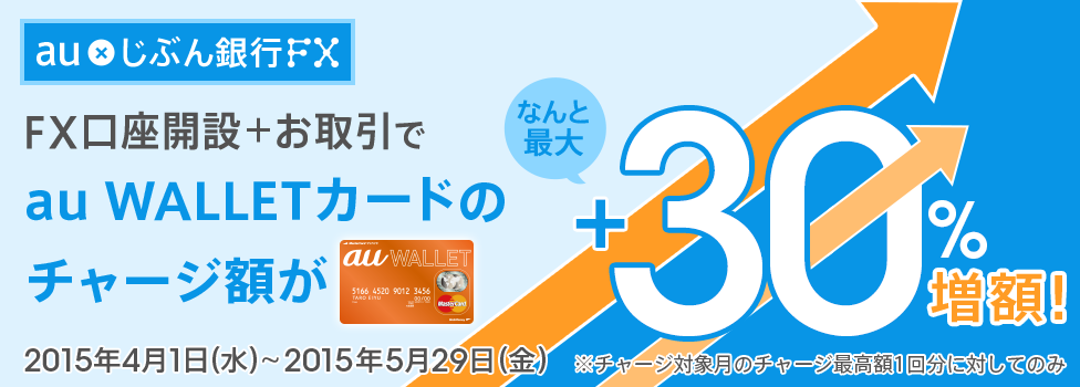 au×じぶん銀行FX FX口座開設+お取引でau WALLET カードのチャージ額がなんと最大30%増額! ※チャージ対象月のチャージ最高額1回分に対してのみ 2015年4月1日(水)~2015年5月29日(金)