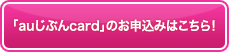「auじぶんcard」の申込みはこちら! 「auじぶんcard」の申込みはこちら!