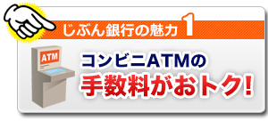 じぶん銀行の魅力1 コンビニATMの手数料がおトク! じぶん銀行の魅力1 コンビニATMの手数料がおトク!