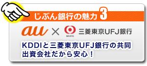 じぶん銀行の魅力3 KDDIと三菱東京UFJ銀行の共同出資会社だから安心! じぶん銀行の魅力3 KDDIと三菱東京UFJ銀行の共同出資会社だから安心!