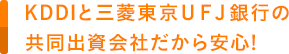 KDDIと三菱東京UFJ銀行の共同出資会社だから安心!