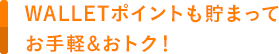 WALLETポイントも貯まってお手軽&おトク!