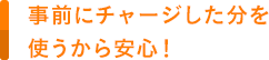 事前にチャージした分を使うから安心!