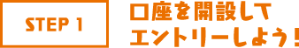 STEP1 口座を開設してエントリーしよう!