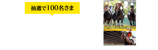 景品A 抽選で100名さま JRAカレンダーをプレゼント!