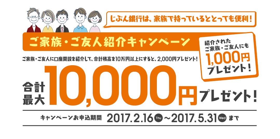 ご家族・ご友人紹介キャンペーン 合計最大10,000円プレゼント! 紹介されたご家族・ご友人にも1,000円プレゼント 2017年2月16日(木)~2017年5月31日(水)