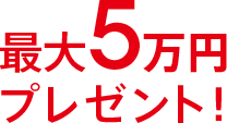 最大5万円プレゼント!
