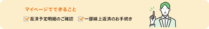 マイページでできること。返済予定明細のご確認・一部繰上返済のお手続き。